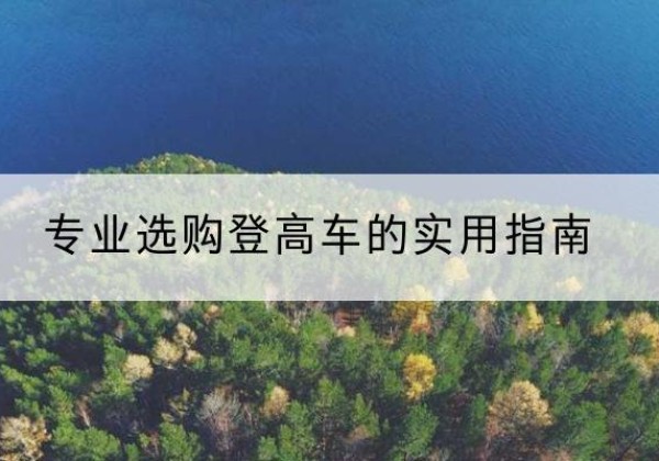 井陉电动登高车厂家推荐-专业选购登高车的实用指南